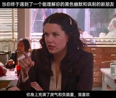 这是一张由经典美剧《吉尔莫女孩》的截图改编而成的趣味梗图。顶部配文“当你终于遇到了一个能理解你的黑色幽默和讽刺的新朋友”铺垫场景，图中女性角色洛蕾莱·吉尔莫伸出手指指向对方，表情带着玩味又认真的认可感，底部配文“你身上充满了戾气和负能量，我喜欢”以反讽的方式，精准表达了人们在社交中找到能get到自己黑色幽默、负能量吐槽的同频好友时的欣喜心情，用看似嫌弃的话语传递对同类的欣赏，完美契合黑色幽默的调性，容易引发有类似社交体验人群的共鸣。