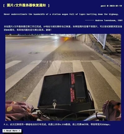 图片顶部为标题【图片/文件服务器恢复通知】及发布日期post © 2023-01-19，引用Andrew Tanenbaum 1981年名言“Never underestimate the bandwidth of a station wagon full of tapes hurtling down the highway.”。中间为核心通知文本，说明服务器迁移完成、IP与域名解析恢复，建议用户刷新DNS缓存解决图片显示问题。下方是一张夜间道路实拍图：一人骑电动自行车，车前载有带红色标签的黑色设备（疑似服务器）。底部P.S.幽默补充：迁移用破电动自行车完成，4.5TB数据耗时30分钟，等效带宽约25Gbps。
双关与幽默点：通过Tanenbaum关于“物理运输带宽”的名言，结合电动自行车运输服务器的场景，将4.5TB数据30分钟送达换算为25Gbps等效带宽，戏仿“物理介质传输可能比网络带宽更快”的技术梗。
