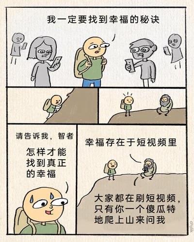 这是一则带有讽刺意味的连环卡通漫画，共分为三部分分镜。第一部分展示主角身处一群表情麻木、低头专注刷手机的灰色路人之中，内心下定决心“我一定要找到幸福的秘诀”；第二部分是两个分镜，分别呈现主角背着背包费力攀爬陡峭的山坡，以及最终抵达山顶，见到一位盘腿而坐、看起来颇具智慧的老者；第三部分是两个分镜，主角带着疲惫又急切的神情向老者发问：“请告诉我，智者 怎样才能找到真正的幸福”，而老者正拿着手机刷短视频，他先回答“幸福存在于短视频里”，随后又调侃主角“大家都在刷短视频，只有你一个傻瓜特地爬上山来问我”。漫画通过这种荒诞的反差，讽刺了当下社会中人们将获取幸福感的途径寄托于短视频的现象，用夸张的情节戳破主角“寻找小众幸福秘诀”的行为，调侃了当下的短视频文化对人们精神生活的影响。