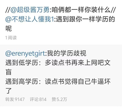 这是一张社交平台的评论转发截图，首先用户@erenyetgirt 发文称自己存在学历歧视，面对低学历的人会嘲讽对方是文盲要多读书再上网，面对高学历的人则会嘲讽对方读了点书就自以为是；之后用户@不想让人懂我1 转发该内容提问“遇到跟你一样学历的呢”，另有用户@超级酱万勇 转发回复称“咱俩都一样你装什么”。底层原帖的互动数据为转发9147、评论814、点赞5.2万，上层转发的阅读量显示为1。该内容讽刺了部分人在学历相关讨论中的双标态度，无论对方学历高低都能找到理由贬低，本质是抬杠而非真正重视学历价值。