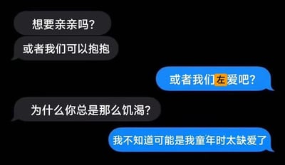 这是一张网络趣味聊天记录截图，对话由一方先提出亲亲、抱抱的亲昵互动提议，另一方故意用谐音错字“左爱”替代敏感词“做爱”来玩梗回应，被对方吐槽“饥渴”后，又用“童年缺爱”的说法来玩梗圆场，制造出反差感拉满的搞笑效果，整个对话用低俗又戏谑的网络梗，调侃亲密关系里的趣味互动，其中标黄的“左”字是谐音梗的关键，既规避了敏感内容，又强化了玩梗的趣味性。