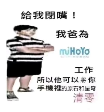 这是一张中文网络社区传播的搞笑梗图，画面左侧是一位双臂交叉抱胸、双腿分开站立，神态嚣张的现实小孩；画面右侧搭配文字与米哈游（miHoYo）的品牌标识，完整文字内容为“给我闭嘴！我爸为miHoYo工作，所以他可以将你手机里的原石和星穹清零”。其中“原石”是米哈游旗下游戏《原神》的核心付费货币，用于抽取角色与道具；“星穹”是米哈游旗下游戏《崩坏：星穹铁道》的核心付费货币，同样用于抽取角色与道具。该图模仿了“我爸是XX”这类特权式嚣张发言的经典梗图结构，用游戏玩家极为在意的游戏道具被清零作为“威胁”点，制造出夸张搞笑的效果，精准戳中米哈游游戏玩家的共鸣，是针对游戏社群的趣味创作。