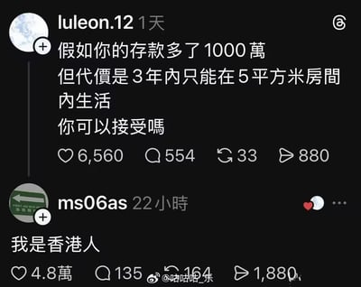 这是一张X（原推特）平台的评论互动截图，整体为深色背景的社交平台界面样式。首先是用户luleon.12在1天前发布提问：假如你的存款多了1000万，但代价是3年内只能在5平方米房间内生活，你可以接受吗，该提问获得6560点赞、554条评论。随后用户ms06as在22小时前仅回复了“我是香港人”五个字，这条回复收获了4.8万点赞，热度远超原提问。该回复用极为含蓄的方式调侃了香港地区高房价背景下，普通民众居住空间十分狭小，不少人的日常居住面积本就接近甚至不足5平方米的民生现状，潜台词是自己本来就符合住5平米的条件，相当于可以无代价获得1000万，因此巧妙回答了提问，形成了极具传播度的网络梗。