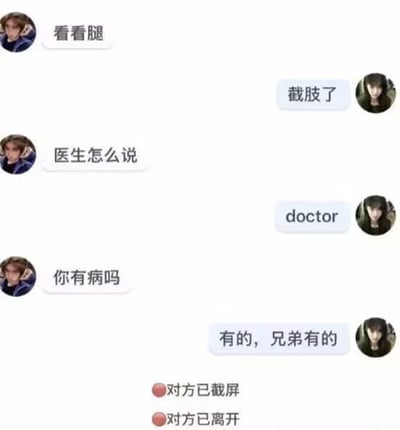 这是一张搞笑的聊天记录截图，展示了两个人的对话。左边用户先要求看腿，右边用户回复说截肢了。左边接着问医生怎么说，右边却只回复"doctor"。左边质问"你有病吗"，右边幽默地承认"有的，兄弟有的"。最后显示对方已截屏并离开。整个对话充满了黑色幽默和意想不到的转折，通过简短的问答制造喜剧效果。