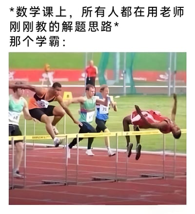 图片上方配有文字“*数学课上，所有人都在用老师刚刚教的解题思路* 那个学霸：”，下方是一张跨栏比赛的照片。照片中大部分运动员都在正常跨越栏架，而最右侧的一名运动员却以背跃式（类似跳高动作）腾空越过栏架，姿态夸张且与其他选手形成鲜明对比。该图通过类比，幽默地表现了在数学课上，当其他同学都遵循老师刚教的常规解题思路时，学霸却采用了与众不同、更为“高级”的解题方法，形成了有趣的反差效果。