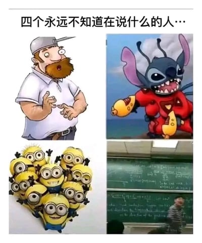 这是一张四格拼接的搞笑梗图，顶部配有文字“四个永远不知道在说什么的人…”。左上角是《植物大战僵尸》中的角色疯狂戴夫，他表情惊讶，双手做出比划动作，该角色以说话含糊混乱、难以听懂为标志性特点；右上角是《星际宝贝》里的史迪奇，它穿着红色服装，张嘴露齿，神情激动，史迪奇使用的是原创外星语，人类无法理解其内容；左下角是《神偷奶爸》系列里的一群小黄人，它们聚集在一起做出各种搞怪动作，说着由多种语言混合创造的独特小黄人语，外人完全无法听懂；右下角是现实中的课堂场景，黑板上写满复杂的高等数学公式，一位老师在讲台附近投入讲解，对于多数学生而言，这类高深的数学知识如同“天书”，完全听不懂老师的讲解内容。这张图通过整合这四个“表达内容无法被理解”的元素，以幽默的方式引发共鸣，调侃那些让人摸不着头脑的“语言”和知识。