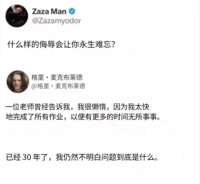 这是一张社交媒体评论截图梗。内容是：网友Zaza Man提出问题“什么样的侮辱会让你永生难忘？”，底下用户格里·麦克布莱德回复，讲述三十年前老师的一句评语——说自己很懒惰，因为他太快做完所有作业，以便有更多时间无所事事。多年后依然没明白老师究竟是夸或贬。“懒惰”等词语与“能高效完成任务”形成了有趣的反差和困惑，展现了生活中模棱两可、记忆深刻的时刻。

双关/暗示：本图含有关于“效率”和“懒惰”的讽刺与自嘲，形成幽默效果。