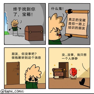 这是一幅四格卡通漫画，讲述了一个充满反转的寻宝故事：第一格中，金发卡通小人兴奋地在山洞里找到了期盼已久的宝箱；第二格，他打开宝箱后发现里面没有金银财宝，只有一张卷轴，上面写着“真正的宝藏是你一路上结识的朋友”，小人看到后露出崩溃、难以置信的表情；第三格，小人哭着回到家中，此时传来敲门声，门外的人关切地询问他“朋友，你没事吧？很抱歉听到这个消息”，小人则难过地回应说想一个人静静；第四格，镜头转到门外，原来安慰他的是拟人化的宝箱和红宝石，它们已经成为了小人的朋友，完美呼应了卷轴上的内容，用反转的方式重新演绎了老梗，既搞笑又带有温暖的内核。
