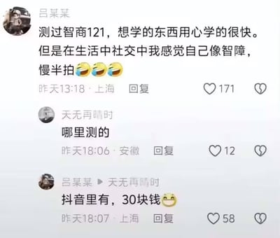 这是一段来自抖音评论区的用户互动对话：用户吕某某分享自己在抖音花费30元进行智商测试，测得智商121，自认学习能力强，但在社交场合却显得迟钝慢半拍，充满自嘲感；另一用户询问测试渠道，吕某某回复是抖音的付费测试。整个对话既带着对网络付费智商测试的调侃，也戳中了不少人“智商测试分数不错但社交能力欠缺”的共鸣点，氛围轻松搞笑。