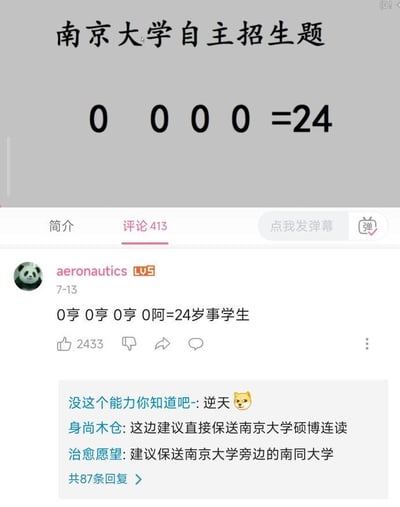 这是一张哔哩哔哩（B站）的评论区截图，上方展示了一道网传的南京大学自主招生题：“0 0 0 0 =24”，这是一道看似无解的数字运算题。下方是用户“aeronautics”发布的评论，用谐音梗的方式“解答”了题目：“0亨0亨0亨0阿=24岁事学生”，将数字0的发音联想为“亨”“阿”，再用“24岁事学生”的谐音（“岁事”谐音“时事”）无厘头地完成了等式。评论区其他用户也跟风玩梗，调侃建议将该评论作者保送南京大学或旁边的南同大学，还有用户用“逆天”来评价这个回复。
谐音梗说明：通过将数字0替换为发音相近的汉字，用完全脱离数学运算的无厘头方式“解答”题目，制造出搞笑效果。