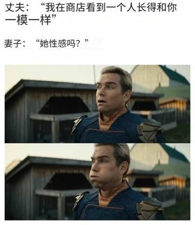 梗图分为两部分，上方是丈夫和妻子的对话文案：丈夫说“我在商店看到一个人长得和你一模一样”，妻子接“她性感吗？”。下方用两张美剧《黑袍纠察队》中角色对比的截图表现丈夫的无语和难以作答的反应，产生幽默效果。这个梗通过尴尬与夫妻日常拌嘴，嘲讽了情侣间微妙的心理战，非常适合调侃情侣/夫妻场景。

无双关、谐音梗，仅以幽默对话和表情为核心。图中采用了经典美剧场景来加深表情包效果。