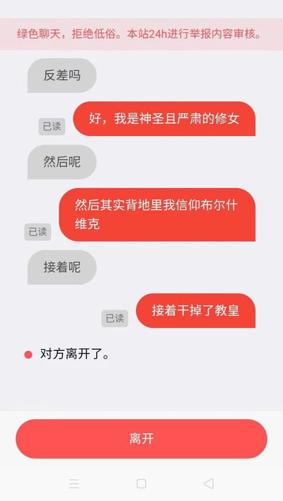 这是一张聊天记录截图，背景为浅色。顶部有粉色横幅提示“绿色聊天，拒绝低俗。本站24h进行举报内容审核。”聊天中，一方（灰色气泡）询问“反差吗”，另一方（红色气泡）回应“好，我是神圣且严肃的修女”，接着透露“然后其实背地里我信仰布尔什维克”，最后说“接着干掉了教皇”。随后显示“对方离开了。”，底部有红色“离开”按钮。通过修女的神圣形象与信仰布尔什维克、干掉教皇的激进行为形成强烈反差，制造幽默效果。