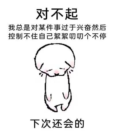 图片上方为文字“对不起 我总是对某件事过于兴奋然后控制不住自己絮絮叨叨个不停”，中间是一个简笔画风格的卡通小人，有着圆圆的脑袋、闭合的眼睛和脸颊红晕，呈现出害羞或不好意思的表情，下方配有文字“下次还会的”。整体通过可爱的卡通形象和幽默的文字对比，形成一种自我调侃的效果，表达了虽然意识到自己话多但难以改变的无奈又可爱的状态。