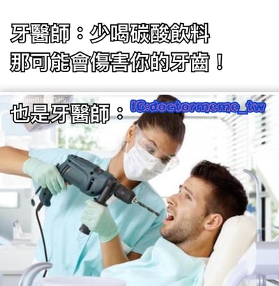 這是一張幽默梗圖，上半部分文字顯示牙醫師提醒：「少喝碳酸飲料 那可能會傷害你的牙齒！」，下半部分圖片則顯示一位牙醫師戴著口罩和護目鏡，手持電鑽對準患者張開的嘴巴，旁邊文字寫著「也是牙醫師：IG:doctormeme_tw」。圖片通過對比牙醫師警告碳酸飲料傷牙與使用電鑽治牙的誇張場景，製造幽默效果。
