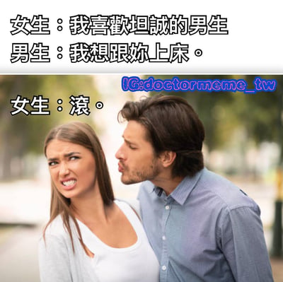 这是一张幽默讽刺类梗图，上方文字显示女生说"我喜欢坦诚的男生"，男生回应"我想跟你上床。"，下方图片中女生愤怒地说"滚。"。图片通过夸张对比展现了人际交往中的幽默误会，女生期待的"坦诚"与男生直白的表达形成喜剧效果。