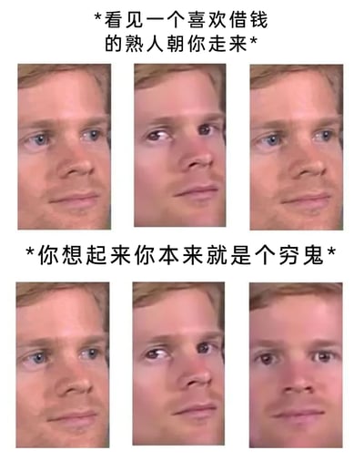 这是一张上下分栏的图文混排搞笑meme图，上半栏搭配文字“*看见一个喜欢借钱的熟人朝你走来*”，下方是三张男性脸部渐变的图片，表情依次呈现警惕、不安到僵硬的状态，精准还原了人们看到爱借钱的熟人靠近时，担心被借钱的紧张与焦虑；下半栏搭配文字“*你想起来你本来就是个穷鬼*”，下方的三张脸部渐变图片则展现了表情从放松、释然到略带无奈呆滞的转变，生动演绎了当事人突然意识到自己没钱，无需担忧被借钱的自嘲式放松，用贴近日常的场景和夸张的表情变化，戳中普通人没钱时的社交尴尬与自嘲心态，充满搞笑与共情力。