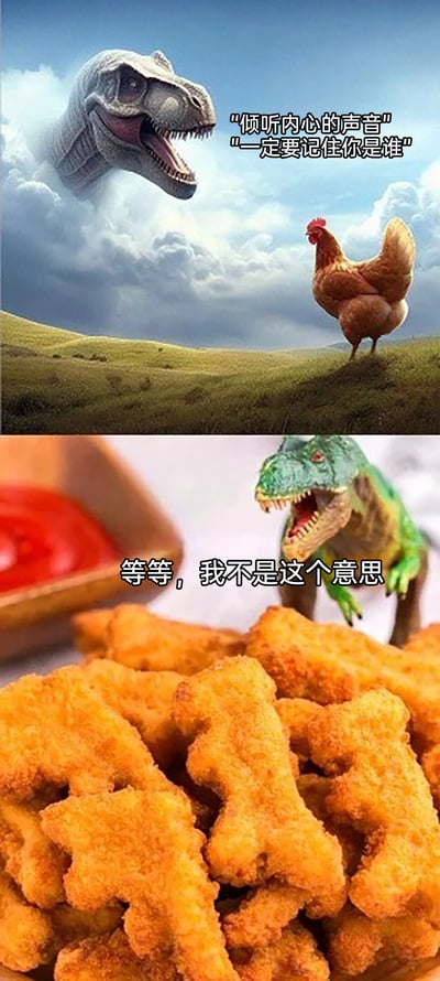 这是一张上下拼接的连环搞笑梗图，上半部分以开阔草原和云层为背景，云层中探出的霸王龙对着地面的母鸡配文“倾听内心的声音”“一定要记住你是谁”，玩的是“鸟类由恐龙演化而来”的科学结论，仿佛在唤醒母鸡的“恐龙血脉”；下半部分则是反转场景，一只玩具霸王龙看着面前一堆恐龙形状的炸鸡，配文“等等，我不是这个意思”，制造出母鸡误解了教诲，将自己做成恐龙形状炸鸡的荒诞反差，形成强烈的喜剧效果，用夸张的误解来调侃“血脉觉醒”类的励志话术。