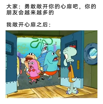 这是一张图文混排的网络梗图，上方配文模拟他人的劝导：“大家：勇敢敞开你的心扉吧，你的朋友会越来越多的”，下方配文引出后续场景：“我敞开心扉之后：”，搭配美国经典动画《海绵宝宝》的截图。截图中，性格孤僻的章鱼哥站在门口，一脸生无可恋、尴尬无奈；门外的比奇堡路人鱼们则露出惊恐万分的表情，纷纷慌忙逃离。整张图用夸张的卡通反差，调侃社恐人群听从建议敞开心扉后，反而因为自己的“真实状态”吓跑他人，陷入社死尴尬的处境，精准戳中社恐人群在社交中的共鸣点，用幽默的方式表达社恐对社交的无力感。