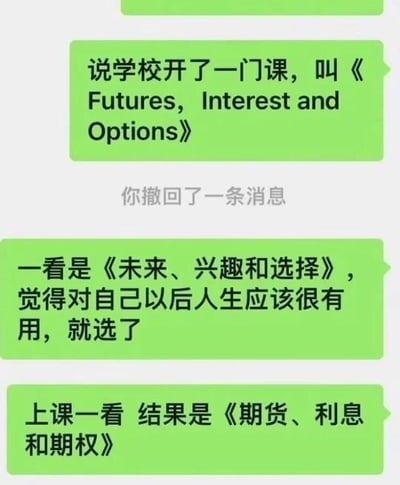 这是一段微信聊天记录截图，用户分享了自己选课的搞笑乌龙经历：看到学校开设的课程英文名称《Futures, Interest and Options》，因英文单词的多义性，误将其理解为《未来、兴趣和选择》，认为这门课对自己的人生规划有帮助便选了课，结果到上课才发现实际课程是《期货、利息和期权》，巨大的内容反差制造出强烈的搞笑效果，精准戳中大学生选课中可能遇到的类似乌龙场景。