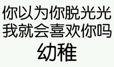 这是一张纯文字静态图，背景为浅色，主体内容是黑色粗体中文文字“你以为你脱光光我就会喜欢你吗 幼稚”。文字排版简洁直接，通过反问和“幼稚”的评价形成幽默调侃的效果，常用于朋友间开玩笑或嘲讽对方不切实际的想法。