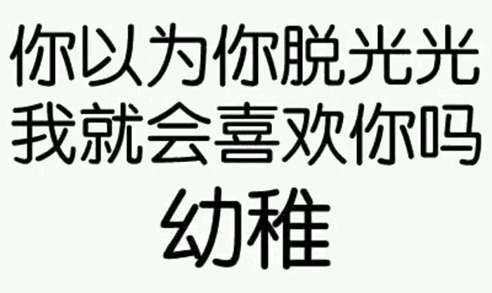 你以为脱光光我就会喜欢你吗？幼稚