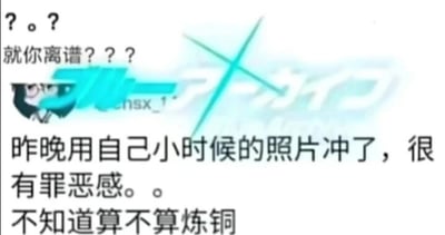 这是一张社交媒体截图，属于图文混排的顶配底文图，顶部配有疑惑吐槽的文字“？。？就你离谱？？？”，中间有手游《蔚蓝档案》的日版标识和用户头像（蔚蓝档案中的眼镜角色），下方是用户的自我调侃言论：“昨晚用自己小时候的照片冲了，很有罪恶感。。不知道算不算炼铜”，内容是用户用自己童年照片进行不当行为后产生罪恶感，疑惑是否属于恋童行为，是一种荒诞的网络恶搞调侃，内容带有低俗的自我吐槽性质。针对图中的问题，这种情况不属于恋童癖（“炼铜”是恋童的谐音），恋童癖的核心是对无关的未成年人产生性吸引力，而这里是针对过去的自身，本质上并非对其他未成年人产生相关想法，不过这种行为容易带来心理上的不适与负罪感，建议调整自身行为与心态，避免此类行为。