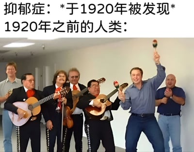 这张梗图通过幽默方式对比了抑郁症被正式发现前后的人类状态。图片上方文字写着"抑郁症: *于1920年被发现* 1920年之前的人类:"，下方是一群墨西哥流浪乐队成员正在欢快地演奏音乐和跳舞的照片，暗示在抑郁症被医学定义之前，人们可能以更欢乐的方式面对类似的情绪问题。