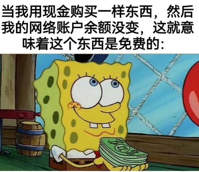 这是一张调侃当代人消费认知的趣味梗图，采用顶部配文加底部动画截图的结构，顶部配文为“当我用现金购买一样东西，然后我的网络账户余额没变，这就意味着这个东西是免费的：”，底部是动画《海绵宝宝》中的角色海绵宝宝，面带愉悦得意的笑容，双手捧着一沓现金，形象生动地呼应了配文里的趣味观点，表达了大家习惯移动支付后，潜意识里不把现金当作自己的支出项，觉得花现金买的东西相当于免费的搞笑心态。