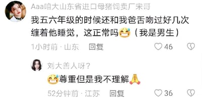 这是一张社交媒体评论区的截图，来自山东的用户“Aaa咱大山东省进口母猪饲卖厂宋哥”发布评论，称自己五六年级时还和爸爸舌吻过好几次，还缠着爸爸睡觉，询问这种情况是否正常，并标注自己是男生，附带一个哭笑不得的表情，该评论发布1小时后获得46个点赞。随后来自江苏的用户“刘大善人呀？”回复“尊重但是我不理解”，搭配哭笑不得和作揖的表情，该回复发布52分钟后获得36个点赞。评论区的互动展现出网友对这种亲子亲密行为的诧异态度，没有双关、谐音梗等内容。对于提问的“这种情况是否正常”，从普遍的亲子相处边界来看，五六年级的孩子已经进入青春期前期，和父亲进行舌吻这类过于亲密的行为并不符合大众认知里的亲子相处规范，可能需要关注亲子间的边界感建立。