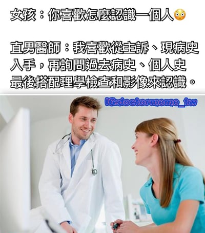 图片上半部分为文字对话，女孩问“你喜歡怎麼認識一個人😲”，直男醫師则用医学专业术语回答“我喜歡從主訴、現病史入手，再詢問過去病史、個人史最後搭配理學檢查和影像來認識。”；下半部分是一张真人照片，一位穿着白色医生服、佩戴听诊器的男性医生正微笑着与一位穿蓝色上衣的女性对视交谈，场景疑似医疗环境。通过医生将社交场景中的“认识人”类比为医学问诊流程，制造出“直男”式幽默效果。
