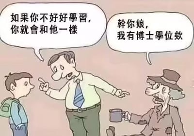 这是一幅讽刺类卡通梗图，画面呈现了一个常见的教育场景：一位正装打扮的老师，手指着旁边坐着的衣衫褴褛、手持杯子的乞丐模样的人，对着背着书包的学生说教“如果你不好好學習，你就會和他一樣”，试图用“落魄”的形象警示学生。但乞丐立刻愤怒回怼“幹你娘，我有博士學位欸”，用强烈的反差打破了“落魄=没出息、没学历”的刻板印象，制造出荒诞搞笑的效果，讽刺了以貌取人、将学历与外在境遇绑定的偏见。
