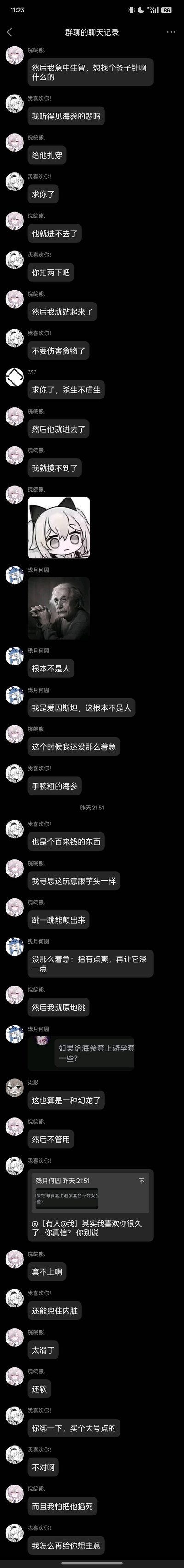 这是一段QQ群聊的截图，用户「皖皖熊.」分享自己处理海参的经历，却用了极易引发歧义的表述，比如「给他扎穿」「他就进去了我就摸不到了」「原地跳想颠出来」等，让群友误以为是私密尴尬事件，纷纷玩梗互动：有人说「我听得见海参的悲鸣」「不要伤害食物」，还有人发爱因斯坦的表情包吐槽「根本不是人」，全程充满沙雕搞笑的氛围，用歧义制造笑点。
歧义点说明：将处理海参的场景用了类似描述私密尴尬事件的话术，引发群友的趣味误解。
