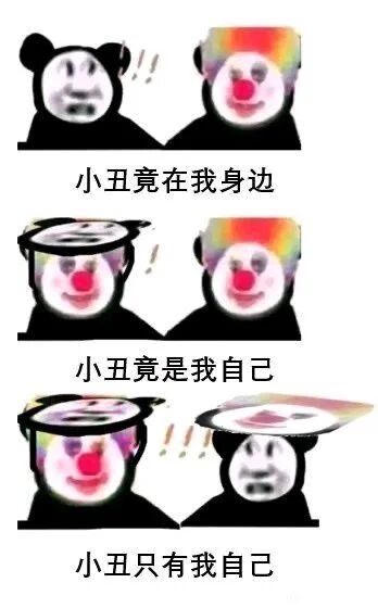 这是一张由三部分构成的连环图文表情包，每部分都呈现两个卡通形象：熊猫头和小丑。第一部分配文“小丑竟在我身边”，此时熊猫头表情惊讶，小丑在旁；第二部分配文“小丑竟是我自己”，熊猫头戴上了小丑头套，表情转为无奈；第三部分配文“小丑只有我自己”，熊猫头与小丑交换了头套，熊猫头完全变成小丑模样，原本的小丑变回熊猫头。通过这三步形象和文字的递进，生动传递出从发现身边有“小丑”（指处境尴尬、自作多情的人），到意识到自己就是那个“小丑”，最后陷入只有自己处于这种尴尬处境的自嘲情绪，常用于在社交、职场或生活场景中，抒发遭遇落差、尴尬后的自我调侃。
