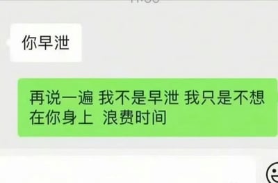 这是一张网络搞笑聊天记录截图，画面中白色消息气泡的发送方向对方发出“你早泄”的指责，绿色气泡的回复方则用嘴硬又尖锐的方式回怼，称“再说一遍 我不是早泄 我只是不想在你身上 浪费时间”，通过双关的方式将生理层面的指责转化为对对方的嫌弃，制造出幽默又带刺的吐槽效果，属于典型的网络搞笑梗图。
