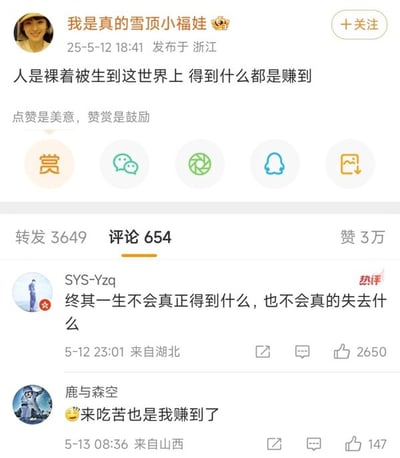 这是一张新浪微博的屏幕截图，展示了微博用户“我是真的雪顶小福娃”在2025年5月12日18点41分于浙江发布的一条博文，博文正文内容为“人是裸着被生到这世界上 得到什么都是赚到”，正文下方标注“点赞是美意，赞赏是鼓励”，并配有赞赏、多平台分享的功能按钮。该博文的互动数据为：转发3649次，评论654条，点赞3万次。截图当前展示了评论区的两条评论：第一条是标记为热评，用户SYS-Yzq于2025年5月12日23点01分在湖北发布，内容为“终其一生不会真正得到什么，也不会真的失去什么”，该评论获赞2650；第二条是用户鹿与森空于2025年5月13日8点36分在山西发布，内容是带笑脸表情的“来吃苦也是我赚到了”，获赞147。