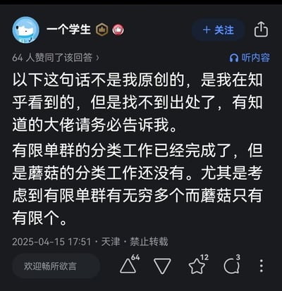 这是知乎用户「一个学生」发布的回答内容，发布者表示这段吐槽并非自己原创，是在知乎看到但找不到原出处，希望网友告知。内容通过数学领域中有无穷多个的有限单群分类已完成，而数量有限的蘑菇分类却尚未完成的反差对比，调侃蘑菇分类工作的难度远超复杂的数学分类工作，用专业领域的反差制造搞笑效果。
无谐音梗、双关或暗示内容。