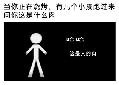 这是一张图文结合的搞笑梗图，上方文字构建了日常场景：当人正在烧烤时，有小孩跑来询问烤的是什么肉。画面下半部分是黑色背景搭配白色卡通火柴人，旁边配文“哈哈 这是人的肉”，用荒诞、恶搞的恐怖玩笑来回应小孩的问题，通过反差感制造无厘头的搞笑效果，将普通的日常互动用夸张的方式调侃，充满脑洞趣味。