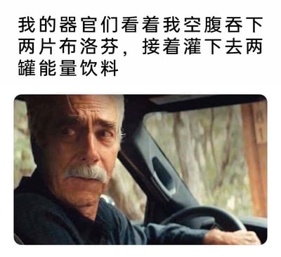 这是一张图文结合的网络梗图，上方配有文字“我的器官们看着我空腹吞下两片布洛芬，接着灌下去两罐能量饮料”，以拟人化的视角，将身体器官拟人化，表现出它们对主人这种伤害身体行为的担忧；下方是电影《老幸运》的截图，图中白发白胡子的老年男性坐在驾驶座上，眉头紧锁、神情凝重，眼神里满是无奈与担忧，完美契合了器官们的心情。这张梗图通过这种方式，自嘲式地调侃了人们为了提神或缓解疼痛，做出空腹吃布洛芬还饮用刺激性能量饮料的不健康行为，既幽默又暗含对这种不爱惜身体行为的反思。
