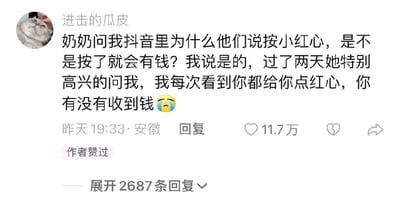 这是一张抖音平台的用户评论截图，用户「进击的瓜皮」分享了一段和奶奶的暖心日常：奶奶看到抖音里的点红心提示，好奇询问是不是点小红心就能有钱，用户随口给出肯定答复，过了两天奶奶开心地找到用户，说自己每次看到用户的内容都会点红心，询问用户有没有收到钱，还配上了委屈的表情。这条充满亲情温度的评论获得了11.7万点赞，还有2687条回复，评论作者也对这条内容点了赞，整体内容质朴又暖心，带着长辈对晚辈纯粹的关爱，既让人觉得好笑又十分治愈。