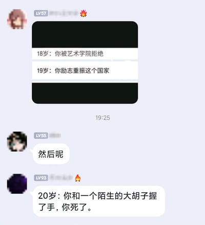 这是一段社交聊天平台的截图，画面中三位不同等级的用户展开对话：LV57的用户先发了一段模拟人生经历的文字，内容为“18岁：你被艺术学院拒绝，19岁：你励志重振这个国家”；LV55的用户随即追问“然后呢”；LV93的用户接着给出了极具反差感的后续：“20岁：你和一个陌生的大胡子握了手，你死了”。这段对话是玩历史人物希特勒的梗，利用希特勒年轻时报考艺术学院被拒后投身政治的真实经历，结合相关历史结局进行搞笑创作，通过简短的人生阶段描述制造出荒诞的反差笑点。