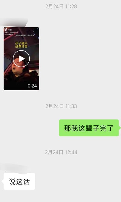 这是一张竖屏手机格式的聊天记录截图，时间显示为2月24日。对话中一方先发送了一条抖音视频，视频封面配文“孩子越大越像他爸”，画面是一位坐在车内的男性；随后另一方回复绿色气泡消息“那我这辈子完了”，之后对方回复白色气泡“说这话”。
这段对话的笑点在于回复者用玩笑的语气调侃自己，暗示自己可能不是孩子的亲生父亲，是带有自嘲性质的趣味互动。