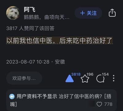 这是一张知乎平台的回答截图，用户「阿飞」发布回答：「以前我也信中医，后来吃中药治好了」，这句话利用文字歧义制造搞笑梗，既可以理解为吃中药治好病症后相信中医，也能被歪解为把「信中医」当成一种病，吃中药治好了这个「病」。该回答获得3817个赞同，评论区用户「用户资料不予显示」的神回复「治好了信中医的病？[捂嘴]」精准抓住歧义点，获得778个赞，互动效果拉满。

歧义说明：这句话的双关在于对「治好」的对象进行不同解读，前者是身体疾病，后者是「相信中医」这个行为，评论区的回复放大了这种荒诞的解读，制造出反差笑点。