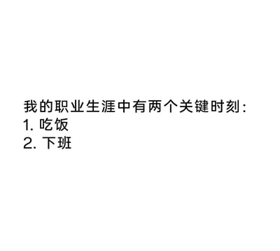 这是一张纯文字静态图，以第一人称的口吻调侃职场生活，将吃饭和下班定义为职业生涯里的两个关键时刻，用幽默自嘲的方式精准捕捉当代打工人的职场心态，表达出职场人对用餐休息与结束工作时刻的重视，内容诙谐接地气，容易引发职场群体的共鸣。