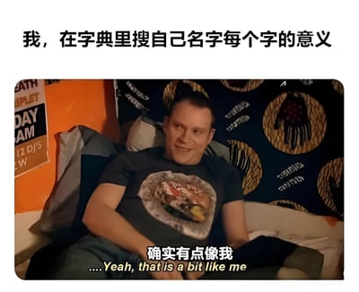 图片上方有文字“我，在字典里搜自己名字每个字的意义”，下方是一个男人坐在沙发上的场景，他穿着印有图案的黑色T恤，面带微笑，图片底部有文字“确实有点像我”以及对应的英文翻译“....Yeah, that is a bit like me”。整体表达了一种自嘲或觉得有趣的情绪，当在字典里搜索自己名字中每个字的意义时，发现描述有点符合自己的感觉。