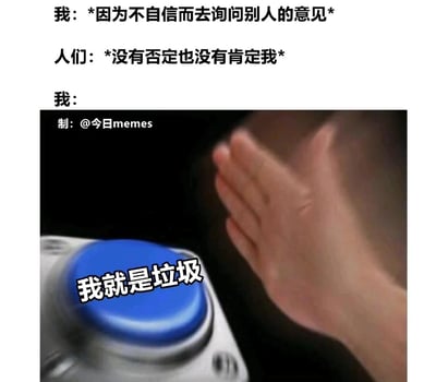 这是一张精准戳中自卑敏感人群情绪的网络梗图，采用文字铺垫+图片爆发的形式呈现内心戏：首先描述了自身因不自信，主动向他人寻求意见的行为，而得到的却是既不肯定也不否定的模糊反馈，这种没有明确指向的回应，立刻让这类人群陷入强烈的自我否定，用手掌拍向写有“我就是垃圾”的蓝色按钮的画面，生动又扎心地表现出他们在面对模糊评价时，会下意识将结果归因为自身差劲的心理状态，引发同类人群的强烈共鸣。