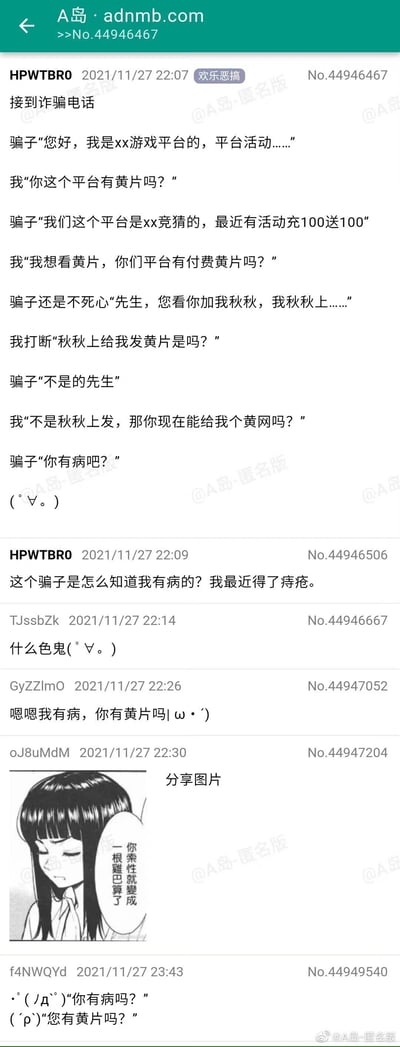 这是来自A岛匿名论坛的一组搞笑内容，楼主分享了自己接到诈骗电话后的趣味应对：面对骗子的竞猜平台充值活动推销，楼主反复询问平台是否有黄片，打断骗子的话术，最终让骗子不耐烦地骂出“你有病吧”；随后楼主玩梗发帖称“这个骗子是怎么知道我有病的？我最近得了痔疮”，引发其他网友的玩梗互动，有网友跟着模仿楼主的话术，还有网友发布了一张带有吐槽对白的卡通女孩图片，整个内容充满了荒诞搞笑的网络整活氛围，是网友戏耍诈骗人员的趣味案例。