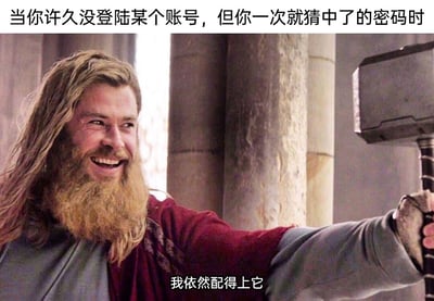 这是一张结合影视IP与日常场景的搞笑表情包，选用了《复仇者联盟4：终局之战》中肥宅雷神的经典画面。画面上方配文“当你许久没登陆某个账号，但你一次就猜中了的密码时”，下方配文“我依然配得上它”。图中的雷神留着浓密的金色大胡子，咧嘴露出得意的笑容，手臂前伸紧紧握住雷神之锤，将自己成功猜中久未使用的账号密码的小得意，类比为雷神重新获得举起雷神之锤的资格，用漫威的经典英雄梗来调侃日常里的小确幸，生动又幽默，极易引发网友的共鸣。