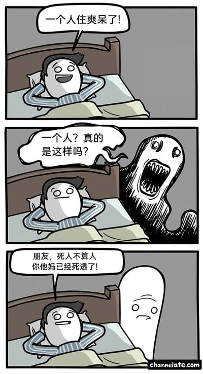 这是一则三格短篇漫画，第一格中，一个男人惬意地躺在床上，双手枕在头后，满脸开心地感叹“一个人住爽呆了！”，表现出独居的愉悦；第二格中，一个面目狰狞、长着尖牙的黑色怪物突然出现在男人床边，带着质疑的语气问道“一个人？真的是这样吗？”，营造出惊悚的氛围，暗示房间里并非只有男人一人；第三格中，黑色怪物变成了表情沮丧的白色鬼魂，男人则淡定地回应它“朋友，死人不算人 你他妈已经死透了！”，通过荒诞的反转揭示出男人早已死亡，所谓的“一个人住”是因为鬼魂不算“活人”，将惊悚感转化为黑色幽默，制造出意料之外的笑点。