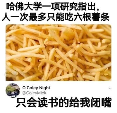 图片上方用醒目文字声称“哈佛大学一项研究指出，人一次最多只能吃六根薯条”，中间是一堆金黄酥脆的薯条实物照片，下方显示社交媒体用户“O Coley Night”（@ColeyMick）的账号信息，最底部配有“只会读书的给我闭嘴”的怼人文字。整体通过虚构的权威研究结论与大量薯条的视觉冲击形成强烈反差，以幽默方式讽刺那些脱离现实的“学术研究”或伪科学言论。