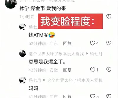 这是一张经过标注的社交平台评论区截图，图中上方首先有用户发布动态称“休学 爆金币 爱我的来”，发布者还配文抱怨没人爱自己。另有用户杨七月在评论区调侃对方是来找ATM，也就是愿意为自己花钱的人，发布动态的用户最初反驳称“意思是我爆金币”，表明是自己愿意出钱，紧接着杨七月回复了一句“妈妈”，发布者便没有再反驳，相当于默认了身份。图中添加了红色醒目标注“我变脸程度：”，用来调侃发布者从反驳到瞬间默认的极速变脸反差，笑点十足，其中“爆金币”是网络流行语，原指游戏中怪物掉落金币，这里引申为给对方花钱、发零花钱的意思。